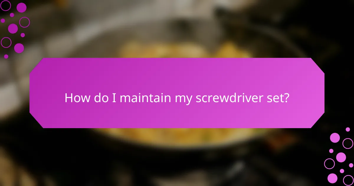 How do I maintain my screwdriver set?