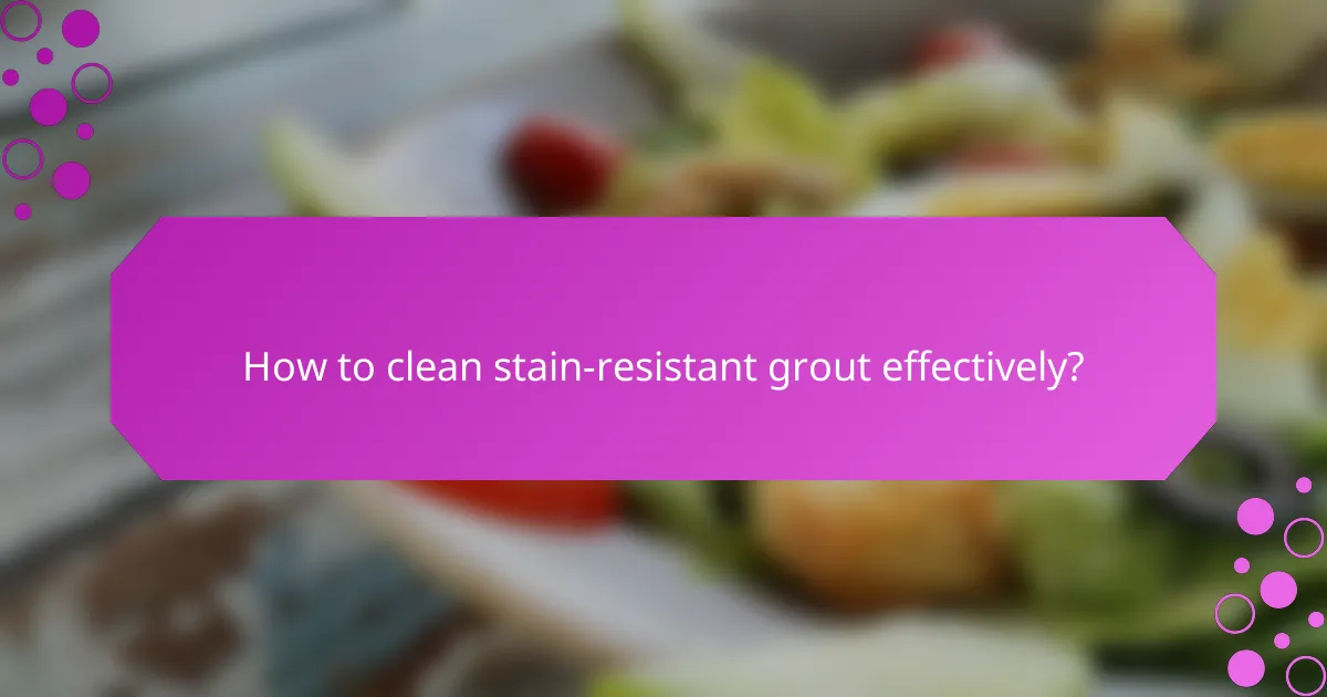 How to clean stain-resistant grout effectively?