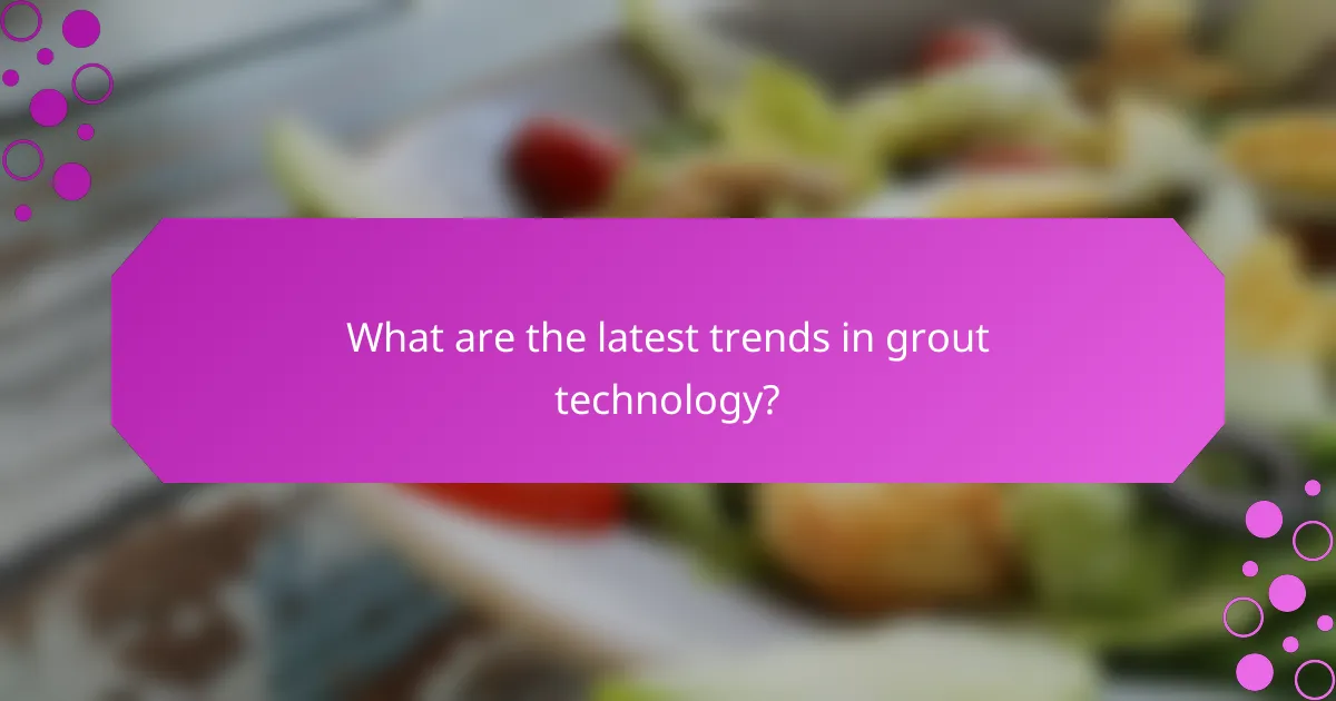 What are the latest trends in grout technology?