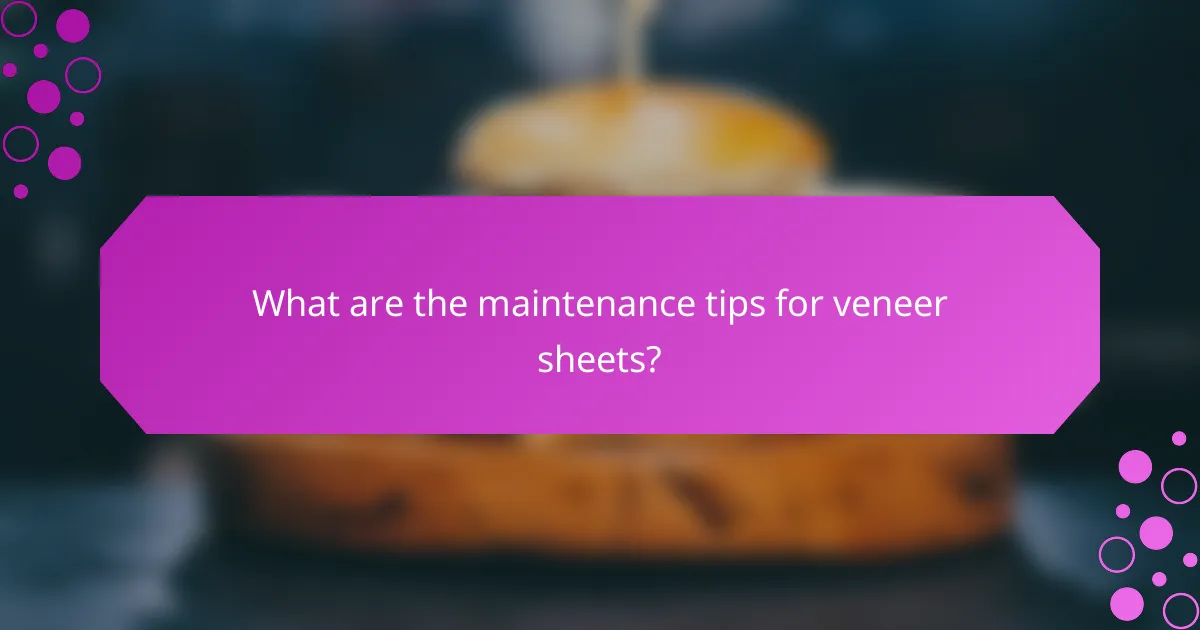 What are the maintenance tips for veneer sheets?