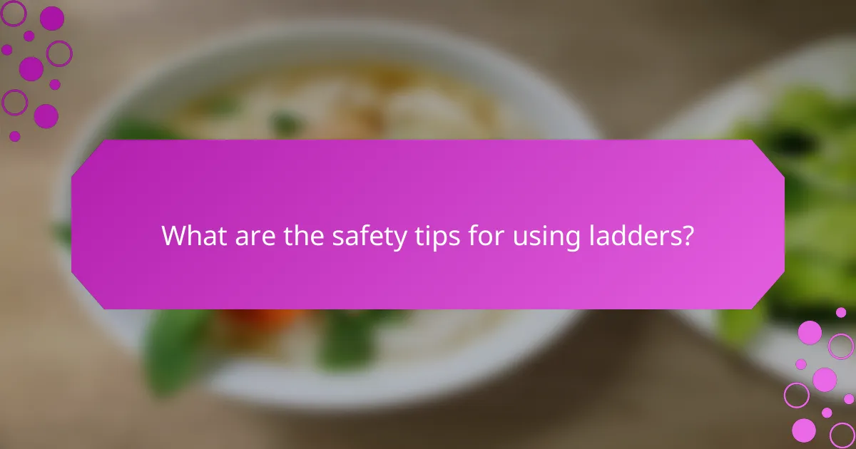 What are the safety tips for using ladders?
